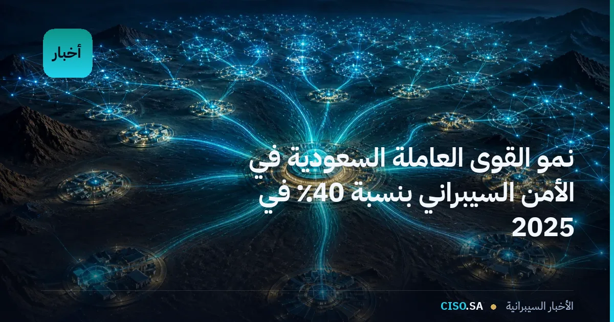 نمو القوى العاملة السعودية في الأمن السيبراني بنسبة 40٪ في 2025