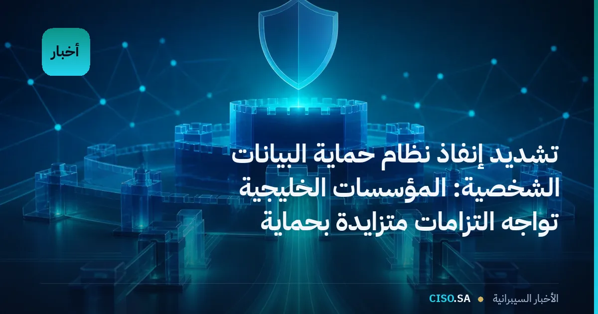 تشديد إنفاذ نظام حماية البيانات الشخصية: المؤسسات الخليجية تواجه التزامات متزايدة بحماية البيانات