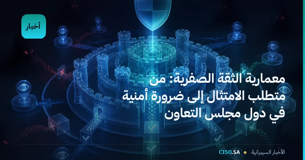 معمارية الثقة الصفرية: من متطلب الامتثال إلى ضرورة أمنية في دول مجلس التعاون
