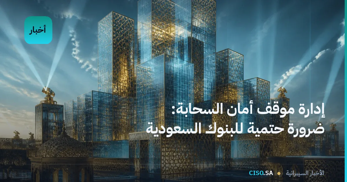 إدارة موقف أمان السحابة: ضرورة حتمية للبنوك السعودية