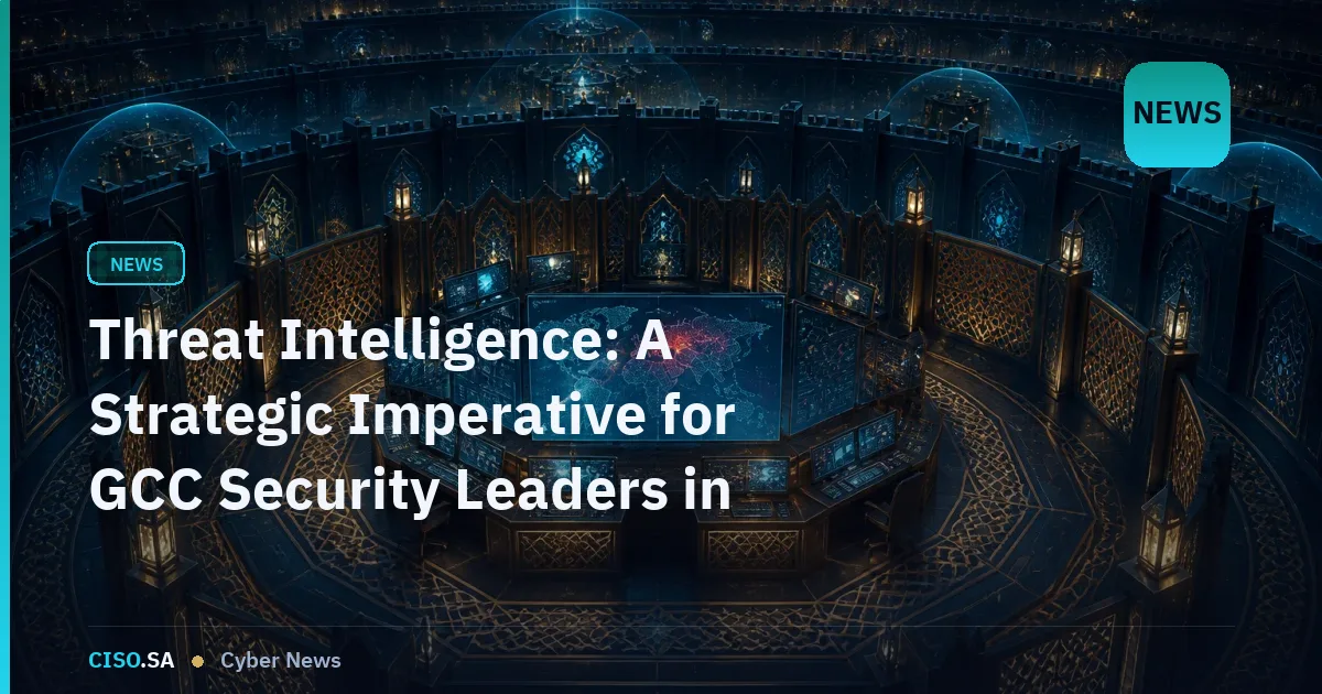 Threat Intelligence: A Strategic Imperative for GCC Security Leaders in 2026