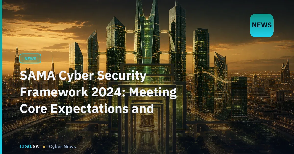 SAMA Cyber Security Framework 2024: Meeting Core Expectations and Demonstrating Compliance