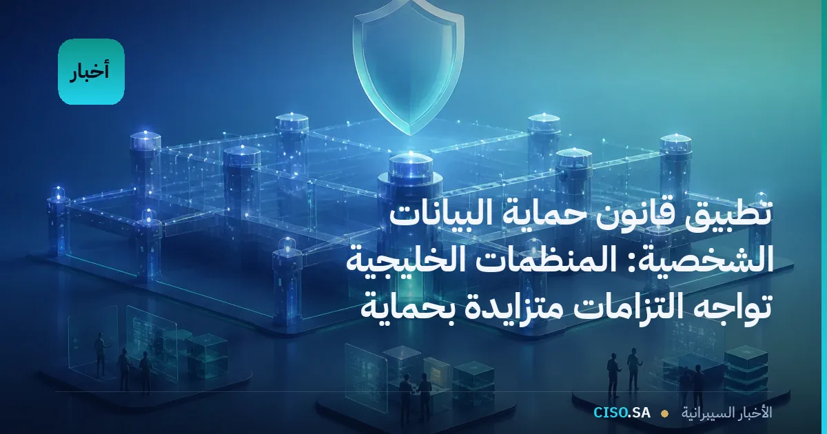 تطبيق قانون حماية البيانات الشخصية: المنظمات الخليجية تواجه التزامات متزايدة بحماية البيانات
