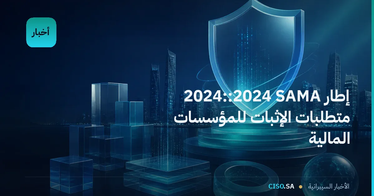 إطار SAMA للأمن السيبراني 2024: متطلبات الإثبات للمؤسسات المالية