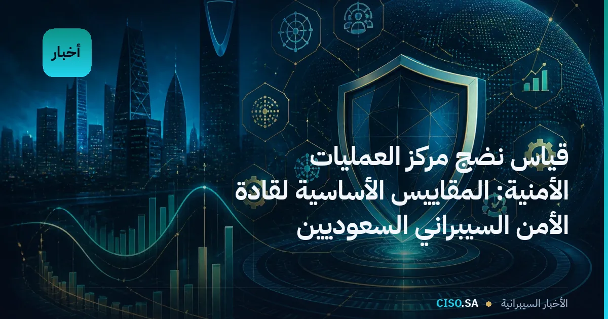 قياس نضج مركز العمليات الأمنية: المقاييس الأساسية لقادة الأمن السيبراني السعوديين