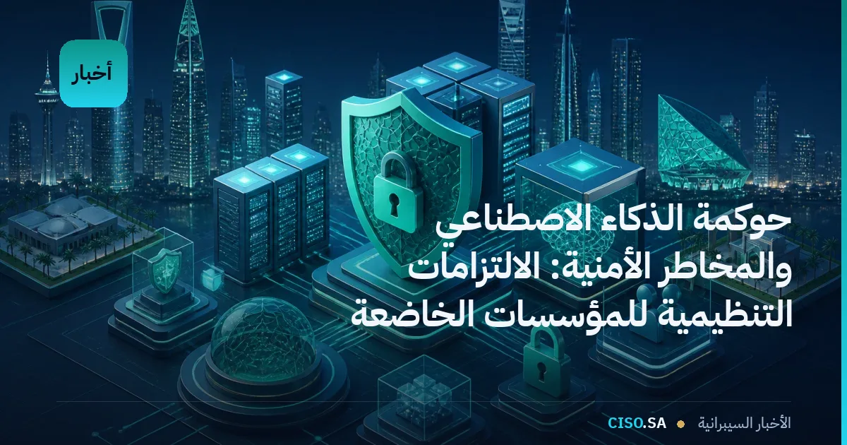 حوكمة الذكاء الاصطناعي والمخاطر الأمنية: الالتزامات التنظيمية للمؤسسات الخاضعة للرقابة في المملكة