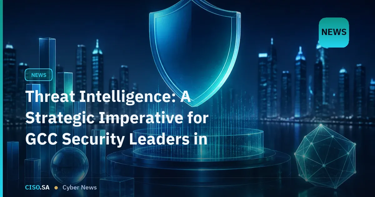 Threat Intelligence: A Strategic Imperative for GCC Security Leaders in 2026