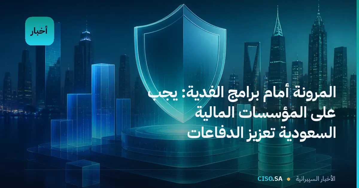 المرونة أمام برامج الفدية: يجب على المؤسسات المالية السعودية تعزيز الدفاعات وقدرات التعافي