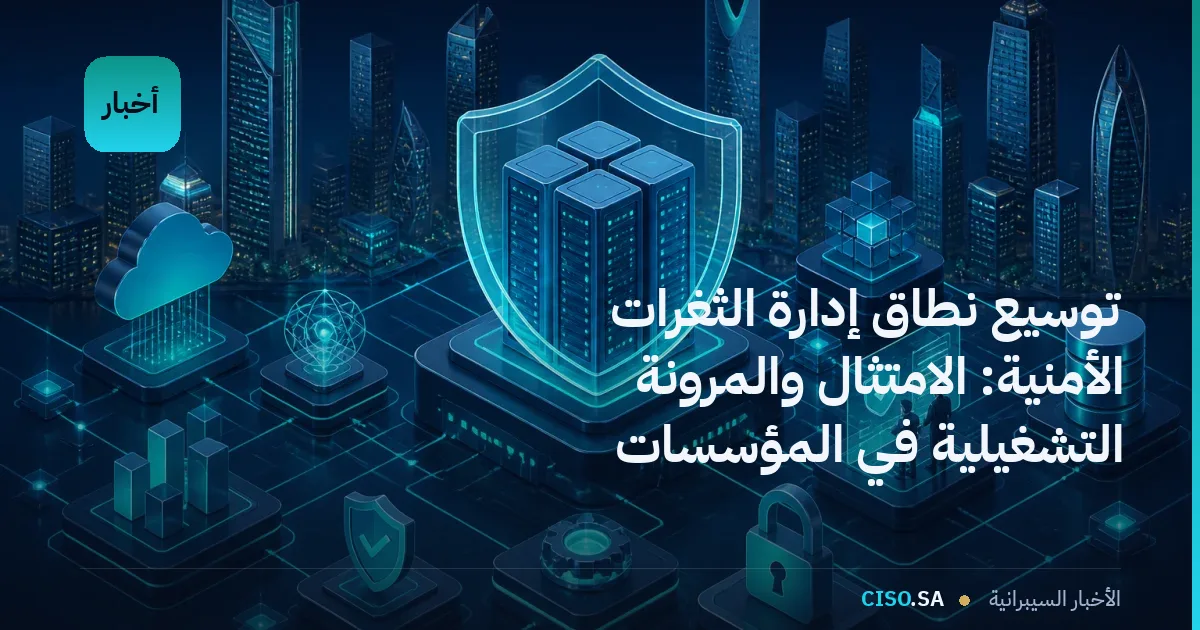 توسيع نطاق إدارة الثغرات الأمنية: الامتثال والمرونة التشغيلية في المؤسسات السعودية