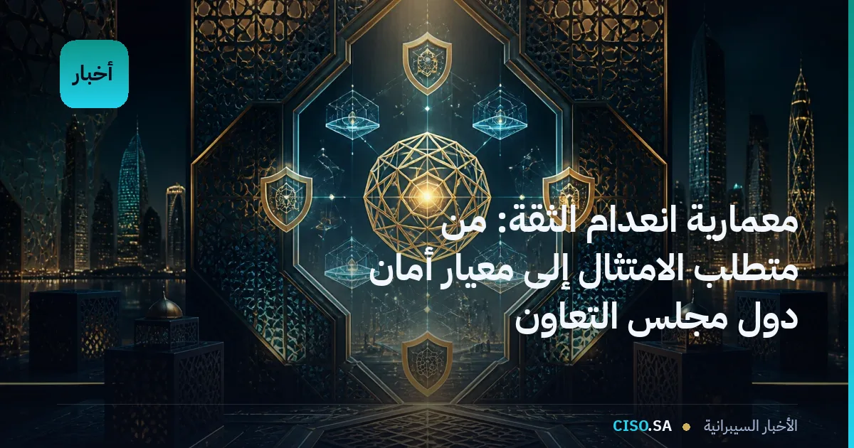 معمارية انعدام الثقة: من متطلب الامتثال إلى معيار أمان دول مجلس التعاون