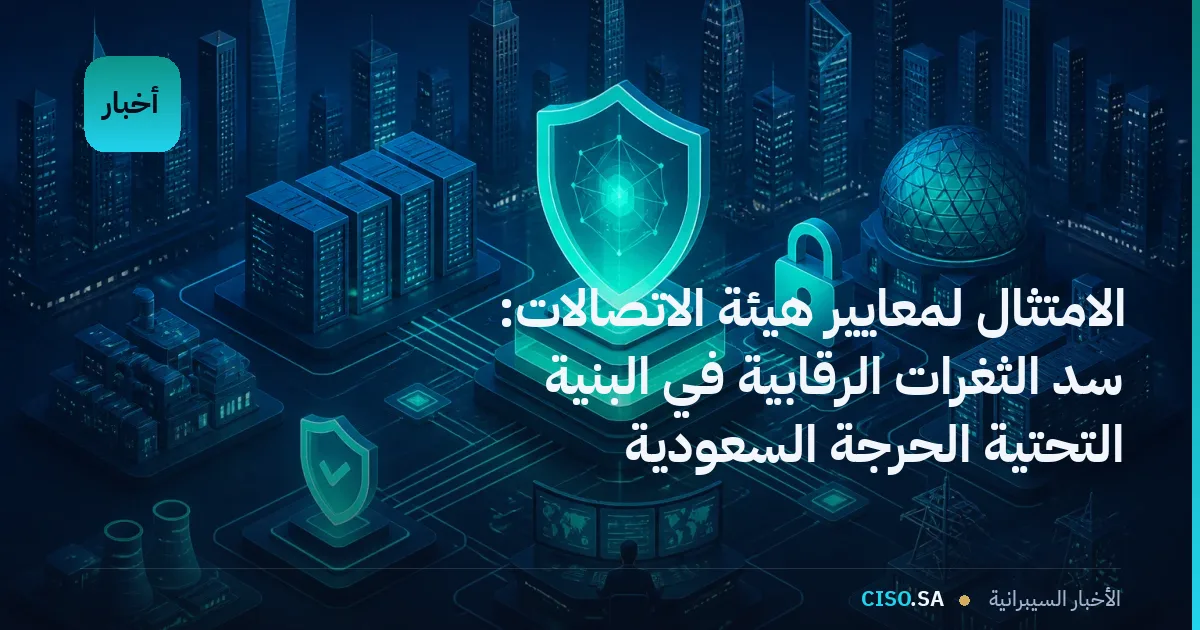 الامتثال لمعايير هيئة الاتصالات: سد الثغرات الرقابية في البنية التحتية الحرجة السعودية