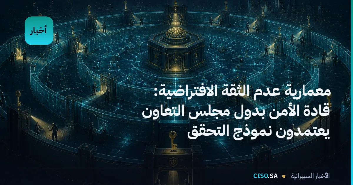 معمارية عدم الثقة الافتراضية: قادة الأمن بدول مجلس التعاون يعتمدون نموذج التحقق المستمر