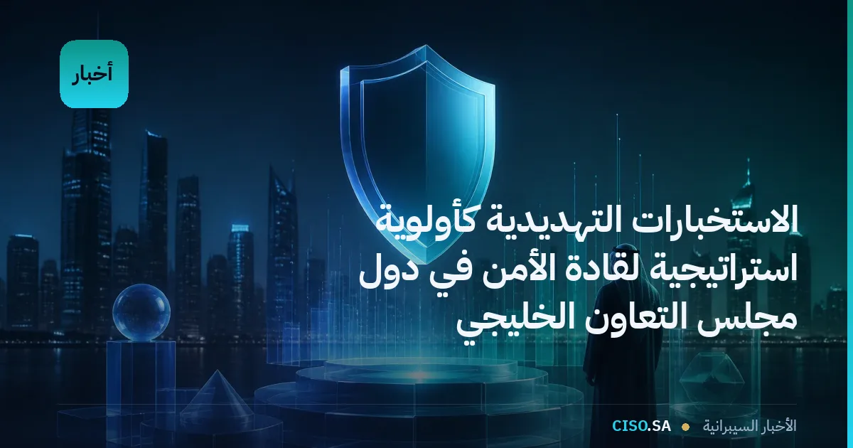 الاستخبارات التهديدية كأولوية استراتيجية لقادة الأمن في دول مجلس التعاون الخليجي