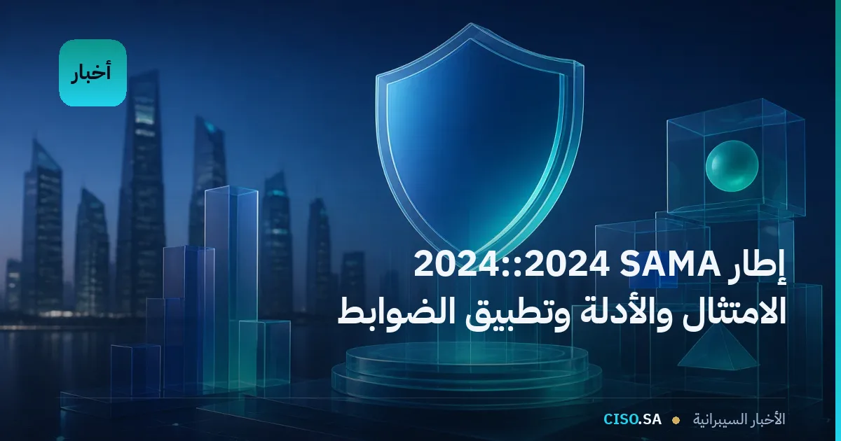 إطار SAMA للأمن السيبراني 2024: الامتثال والأدلة وتطبيق الضوابط