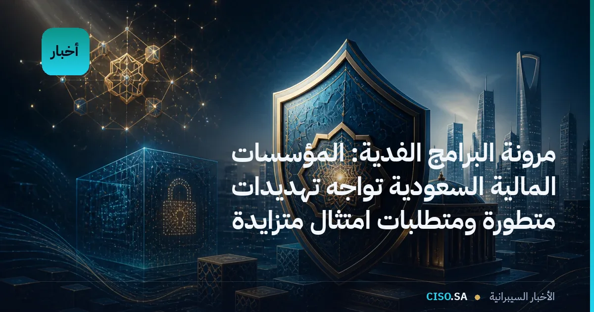 مرونة البرامج الفدية: المؤسسات المالية السعودية تواجه تهديدات متطورة ومتطلبات امتثال متزايدة