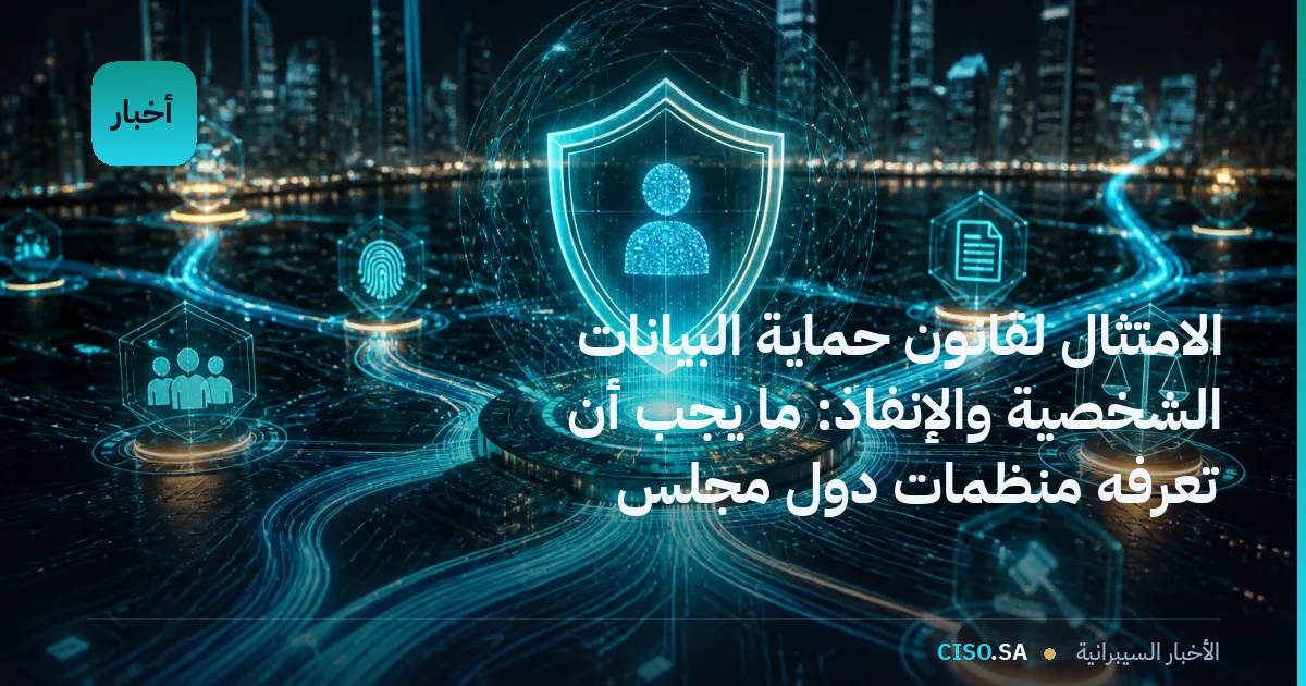 الامتثال لقانون حماية البيانات الشخصية والإنفاذ: ما يجب أن تعرفه منظمات دول مجلس التعاون الخليج الآن