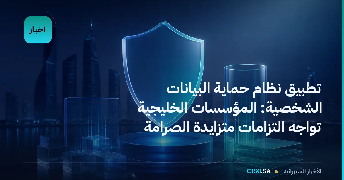 تطبيق نظام حماية البيانات الشخصية: المؤسسات الخليجية تواجه التزامات متزايدة الصرامة