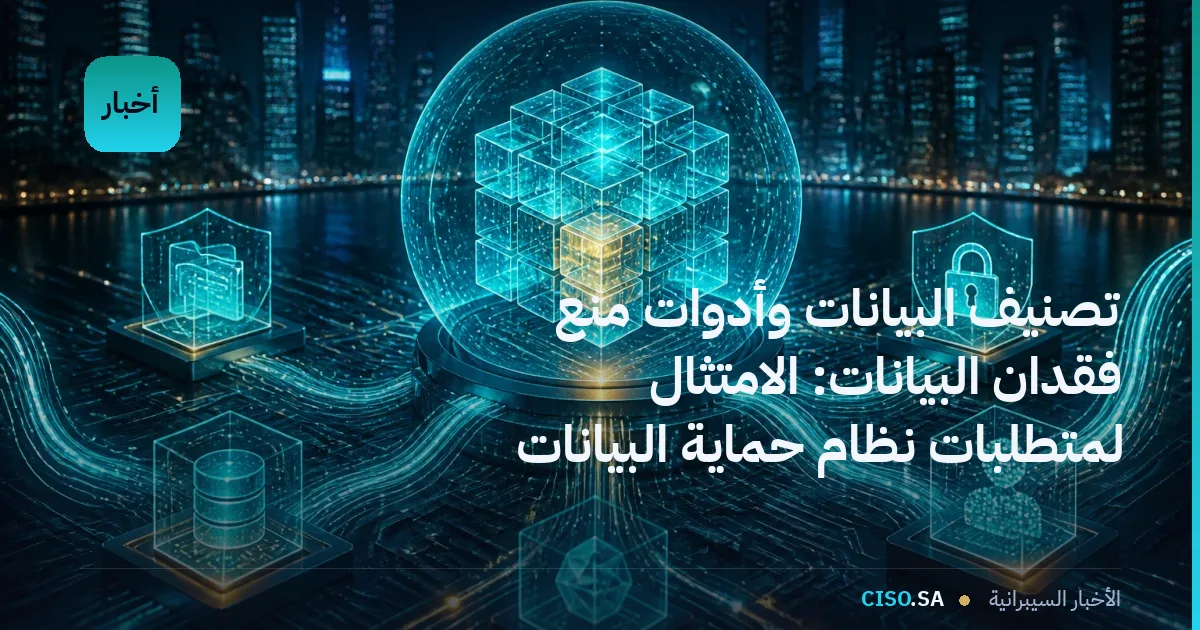 تصنيف البيانات وأدوات منع فقدان البيانات: الامتثال لمتطلبات نظام حماية البيانات الشخصية