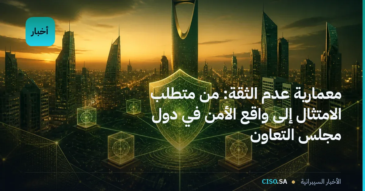 معمارية عدم الثقة: من متطلب الامتثال إلى واقع الأمن في دول مجلس التعاون