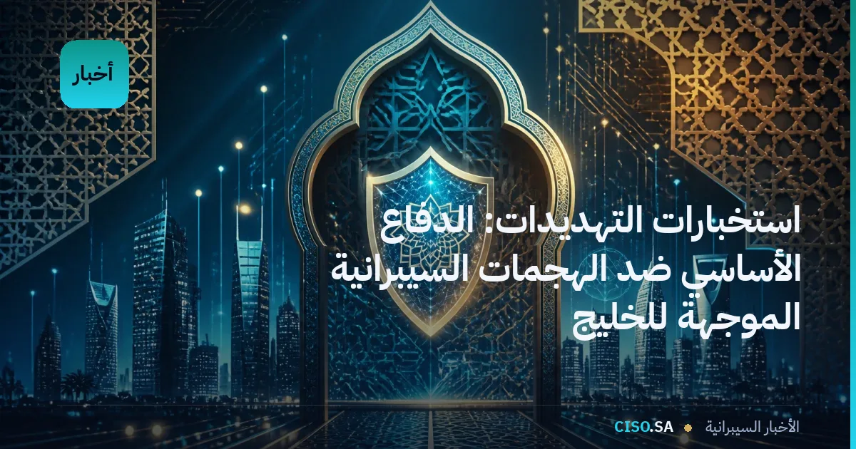 استخبارات التهديدات: الدفاع الأساسي ضد الهجمات السيبرانية الموجهة للخليج