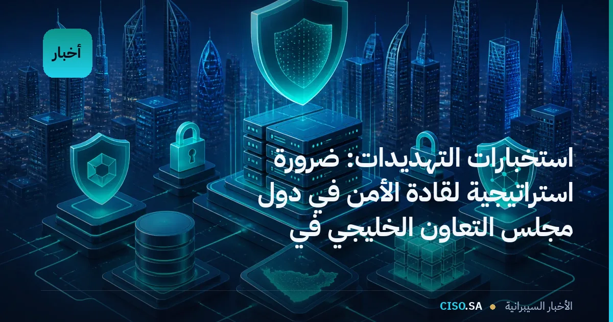 استخبارات التهديدات: ضرورة استراتيجية لقادة الأمن في دول مجلس التعاون الخليجي في 2026