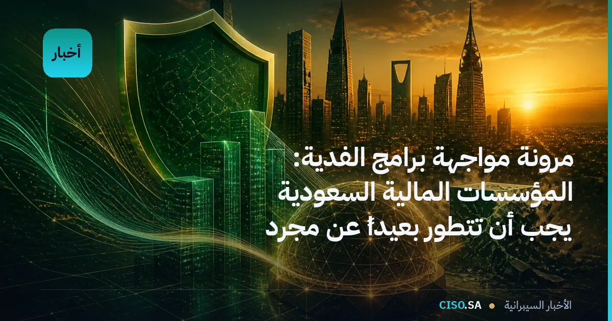 مرونة مواجهة برامج الفدية: المؤسسات المالية السعودية يجب أن تتطور بعيداً عن مجرد رفض الدفع
