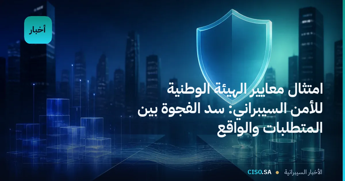 امتثال معايير الهيئة الوطنية للأمن السيبراني: سد الفجوة بين المتطلبات والواقع