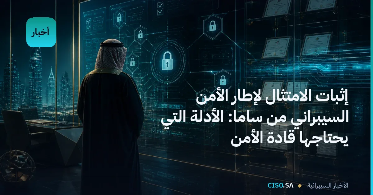 إثبات الامتثال لإطار الأمن السيبراني من ساما: الأدلة التي يحتاجها قادة الأمن