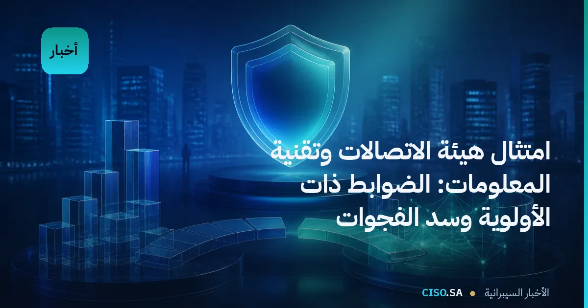 امتثال هيئة الاتصالات وتقنية المعلومات: الضوابط ذات الأولوية وسد الفجوات