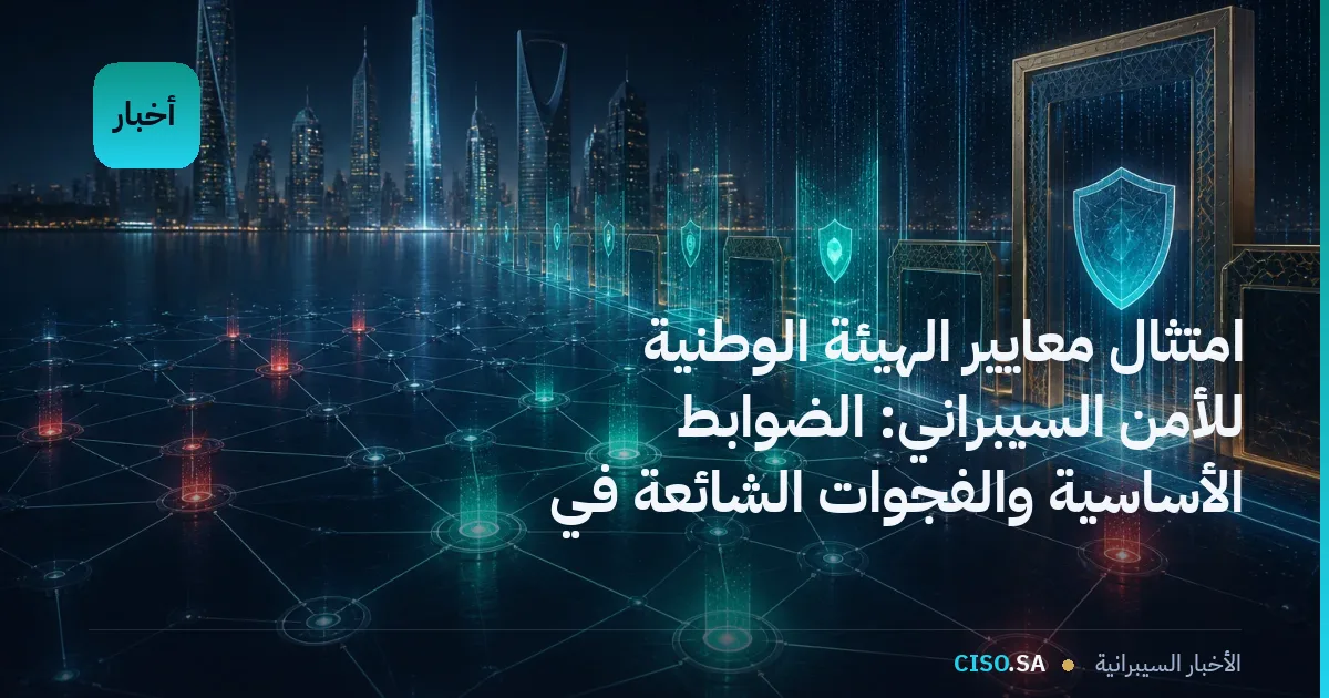 امتثال معايير الهيئة الوطنية للأمن السيبراني: الضوابط الأساسية والفجوات الشائعة في التطبيق