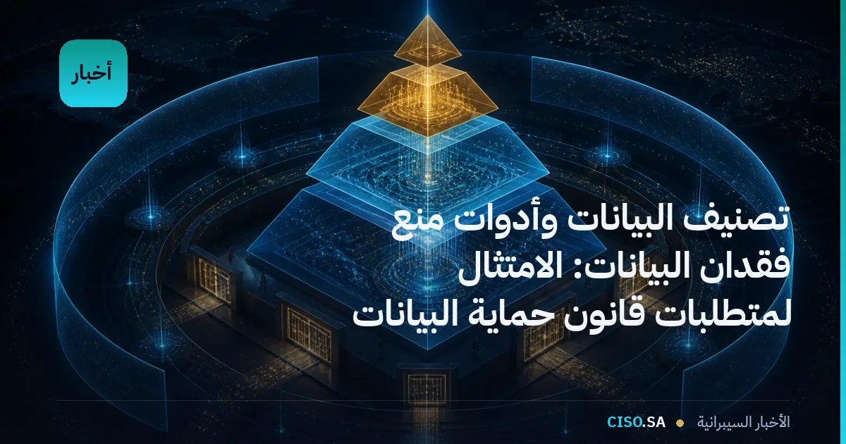تصنيف البيانات وأدوات منع فقدان البيانات: الامتثال لمتطلبات قانون حماية البيانات الشخصية والإطار الأمني السعودي