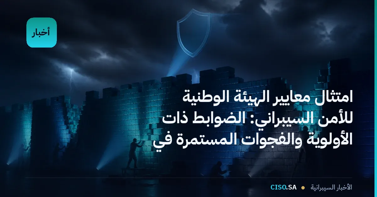 امتثال معايير الهيئة الوطنية للأمن السيبراني: الضوابط ذات الأولوية والفجوات المستمرة في التنفيذ