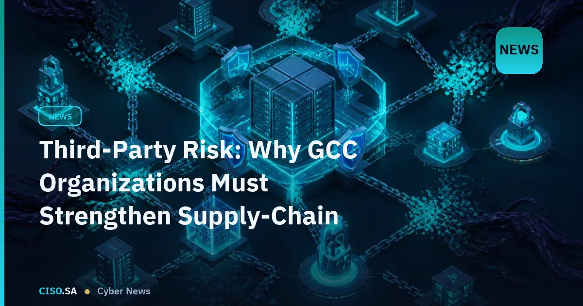 Third-Party Risk: Why GCC Organizations Must Strengthen Supply-Chain Cyber Controls