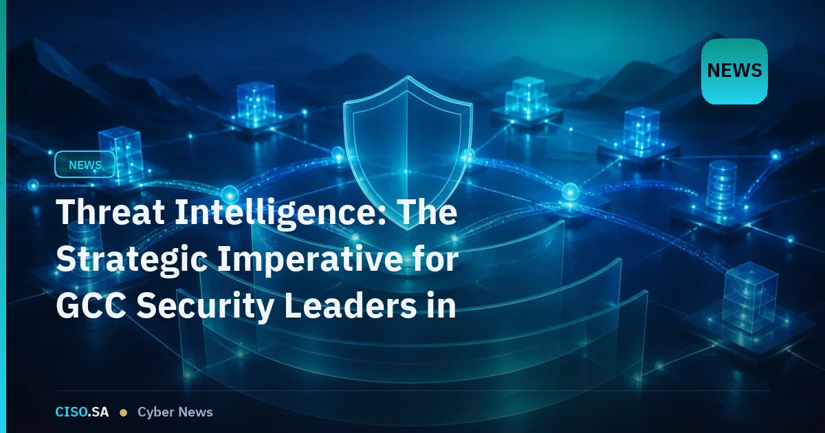 Threat Intelligence: The Strategic Imperative for GCC Security Leaders in 2026