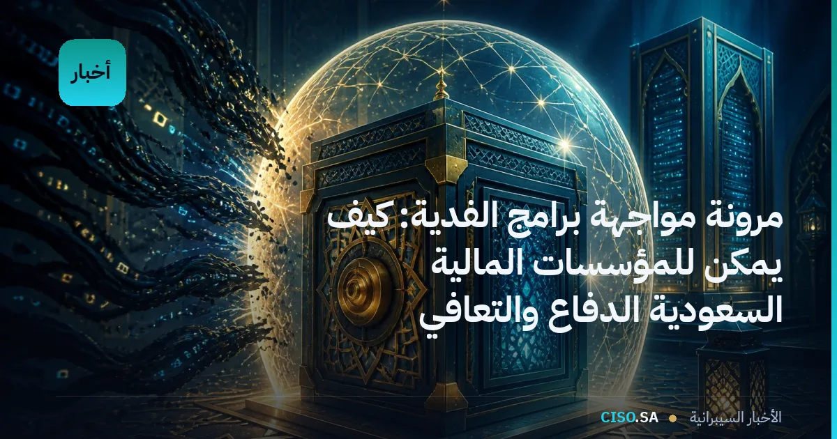 مرونة مواجهة برامج الفدية: كيف يمكن للمؤسسات المالية السعودية الدفاع والتعافي