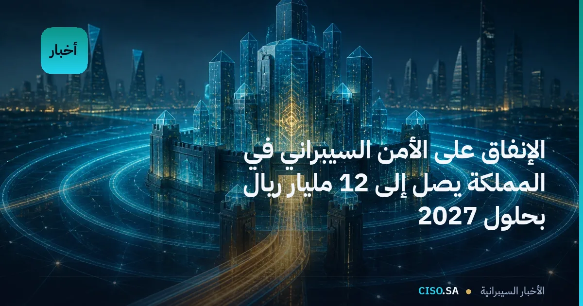 الإنفاق على الأمن السيبراني في المملكة يصل إلى 12 مليار ريال بحلول 2027