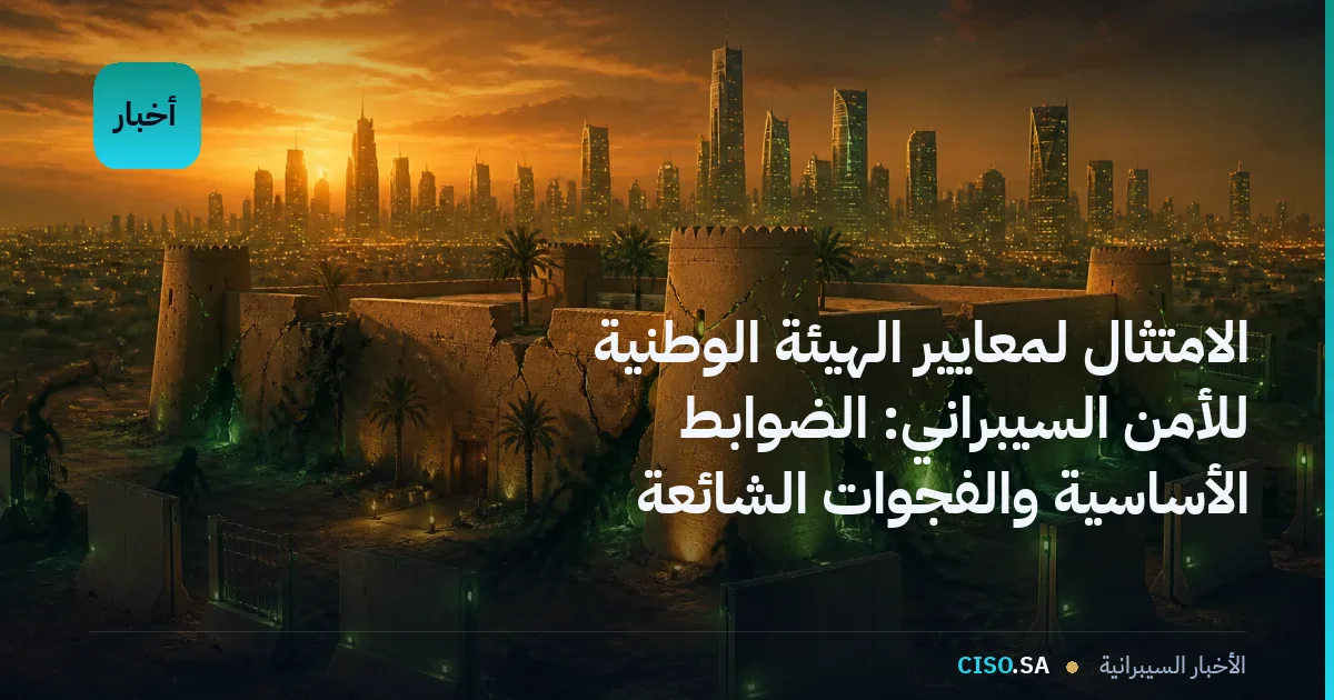 الامتثال لمعايير الهيئة الوطنية للأمن السيبراني: الضوابط الأساسية والفجوات الشائعة
