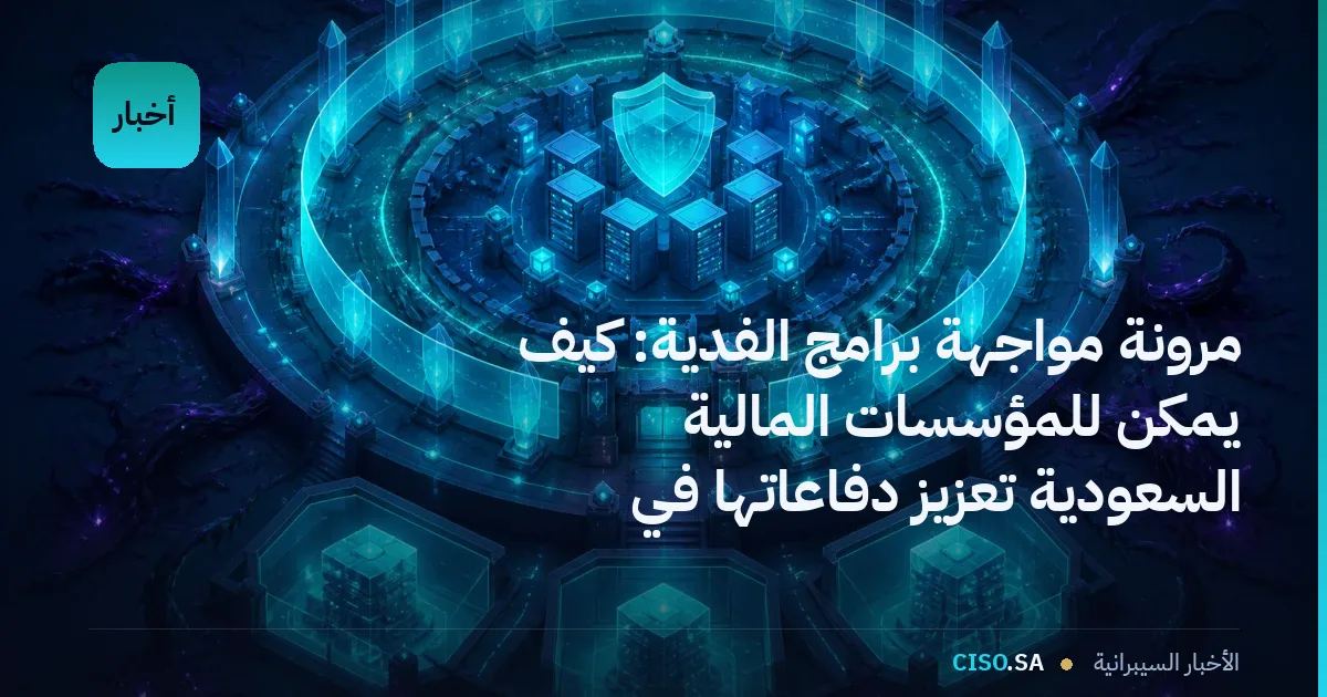 مرونة مواجهة برامج الفدية: كيف يمكن للمؤسسات المالية السعودية تعزيز دفاعاتها في 2026
