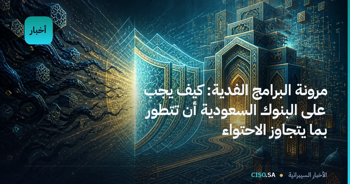 مرونة البرامج الفدية: كيف يجب على البنوك السعودية أن تتطور بما يتجاوز الاحتواء