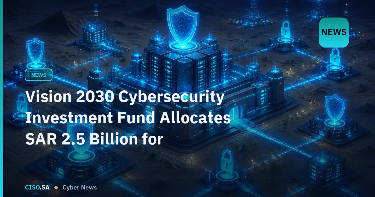 Vision 2030 Cybersecurity Investment Fund Allocates SAR 2.5 Billion for Regional Threat Intelligence Platform