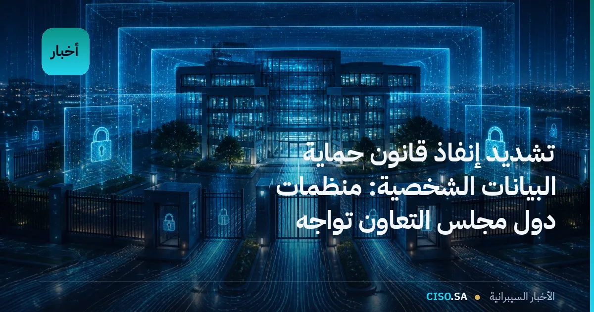تشديد إنفاذ قانون حماية البيانات الشخصية: منظمات دول مجلس التعاون تواجه تكاليف امتثال متزايدة