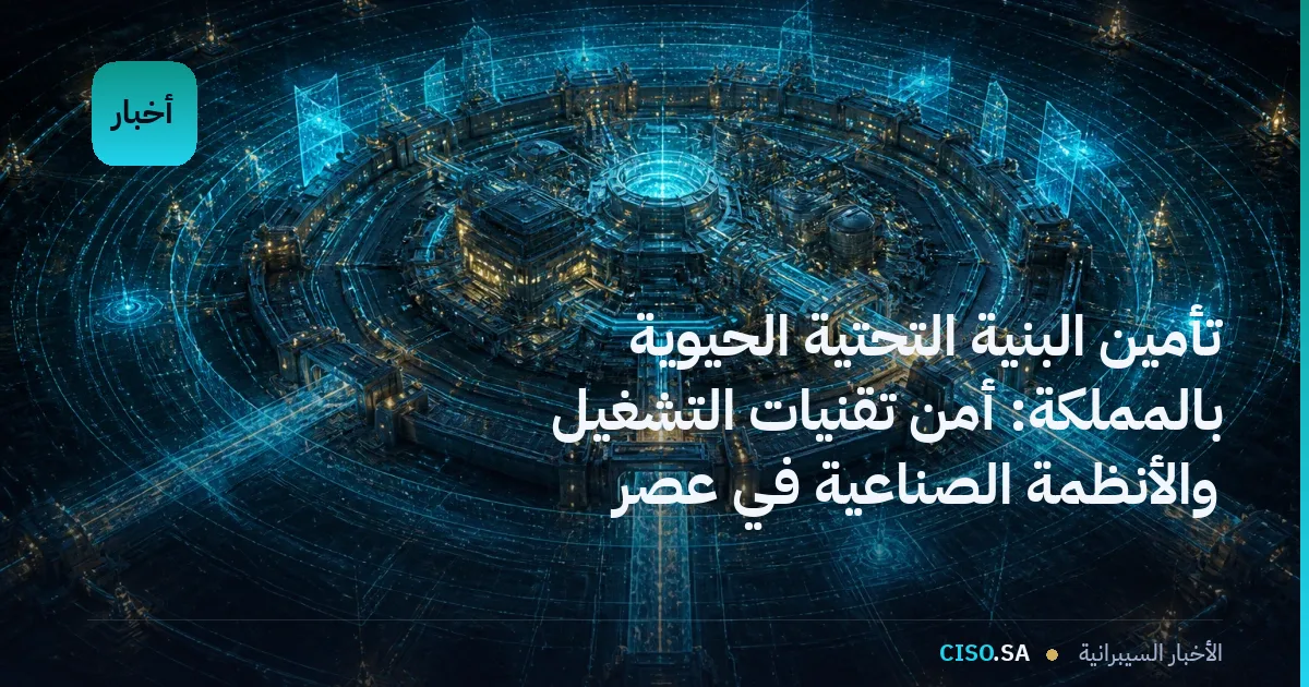 تأمين البنية التحتية الحيوية بالمملكة: أمن تقنيات التشغيل والأنظمة الصناعية في عصر التقارب