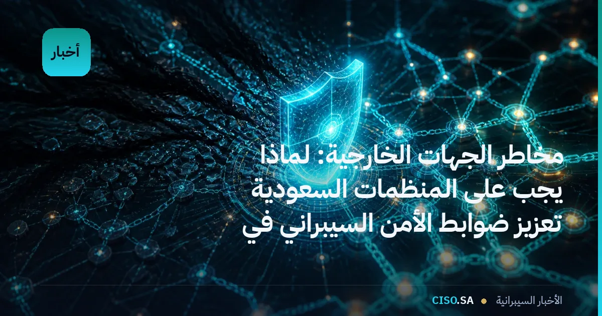 مخاطر الجهات الخارجية: لماذا يجب على المنظمات السعودية تعزيز ضوابط الأمن السيبراني في سلسلة التوريد
