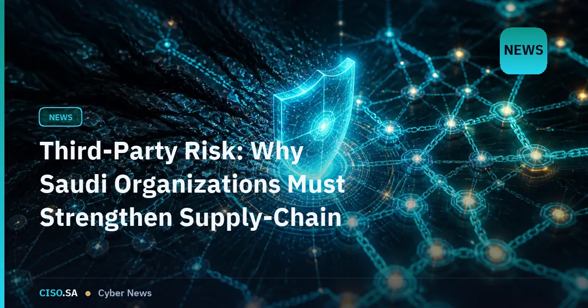 Third-Party Risk: Why Saudi Organizations Must Strengthen Supply-Chain Cyber Controls
