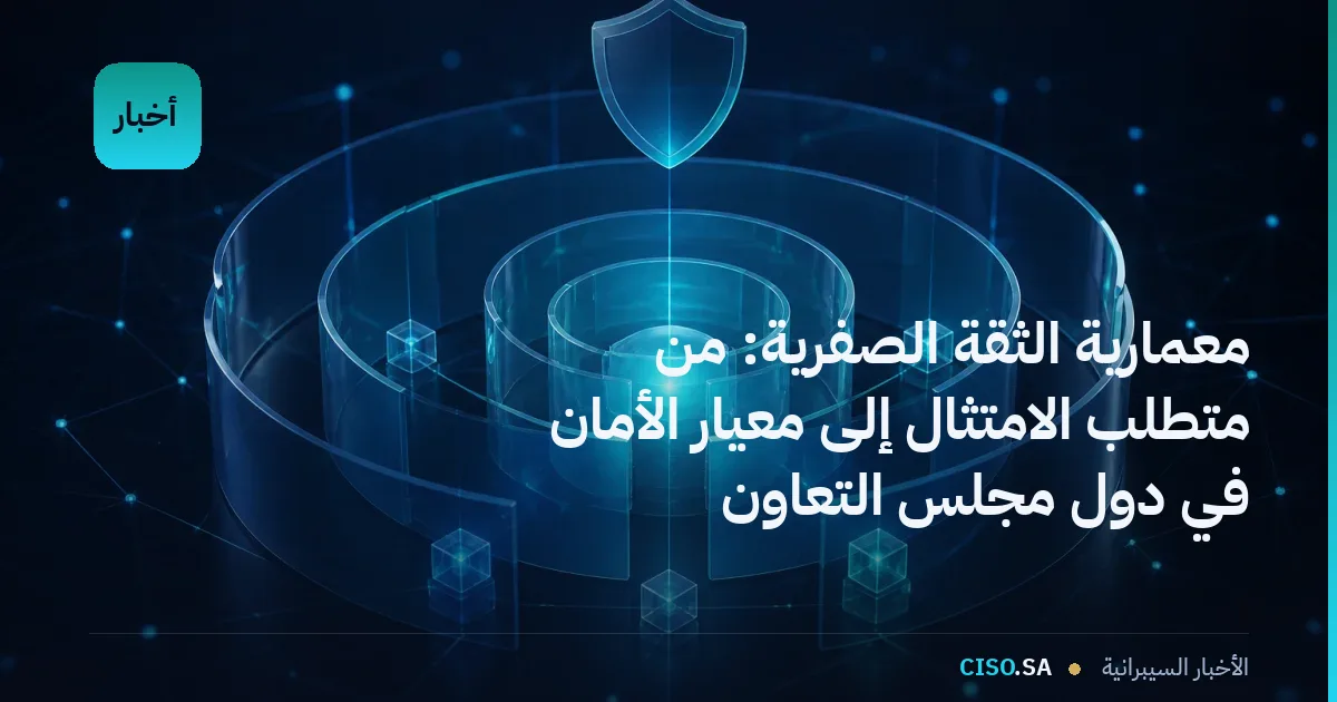 معمارية الثقة الصفرية: من متطلب الامتثال إلى معيار الأمان في دول مجلس التعاون