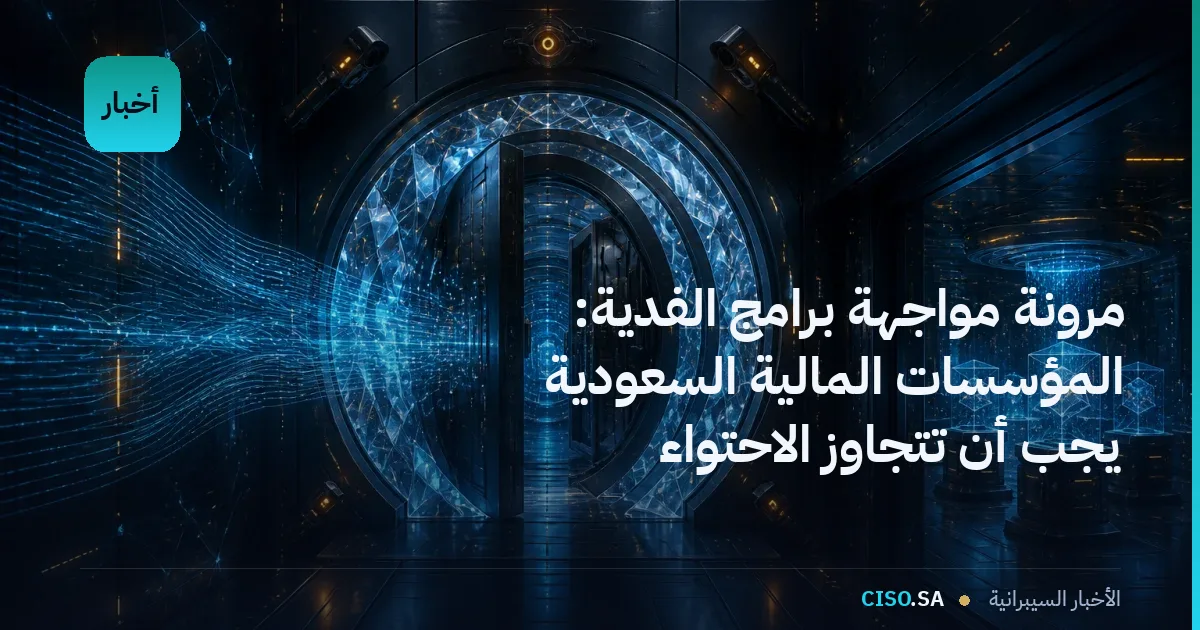 مرونة مواجهة برامج الفدية: المؤسسات المالية السعودية يجب أن تتجاوز الاحتواء