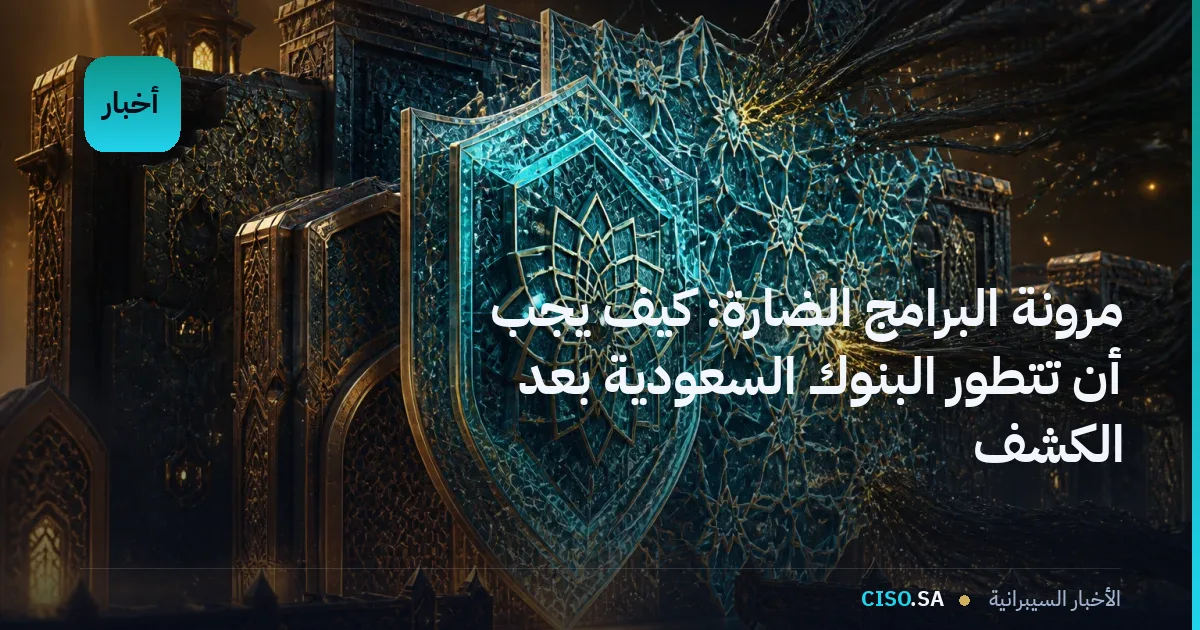 مرونة البرامج الضارة: كيف يجب أن تتطور البنوك السعودية بعد الكشف