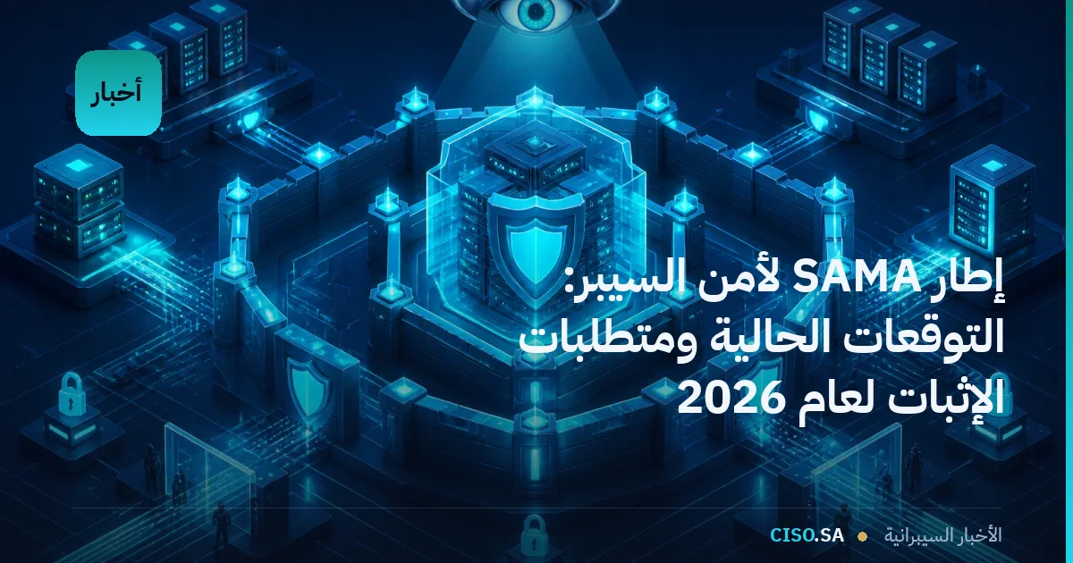 إطار SAMA لأمن السيبر: التوقعات الحالية ومتطلبات الإثبات لعام 2026